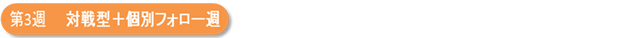 第3週　対戦型+個別フォロー週