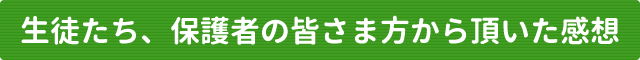 生徒たち、保護者の皆さま方から頂いた感想